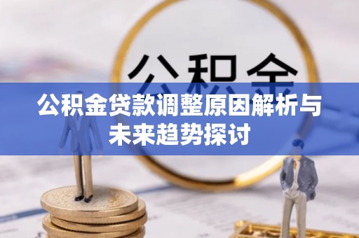 渝水公积金贷款调整原因解析与未来趋势探讨