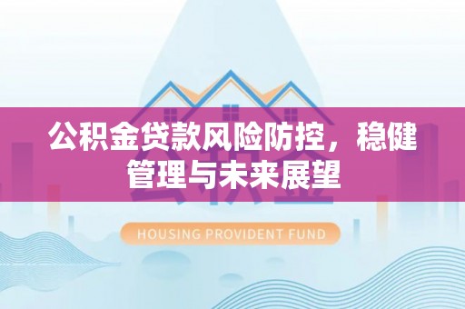 渝水公积金贷款风险防控，稳健管理与未来展望