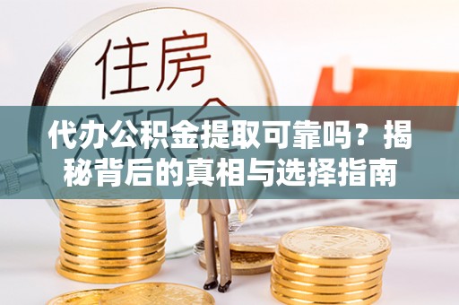 渝水代办公积金提取可靠吗？揭秘背后的真相与选择指南