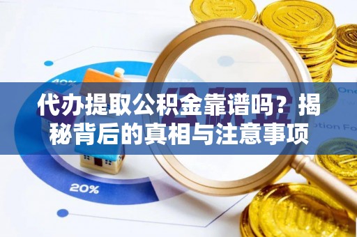 渝水代办提取公积金靠谱吗？揭秘背后的真相与注意事项