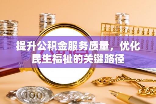渝水提升公积金服务质量，优化民生福祉的关键路径