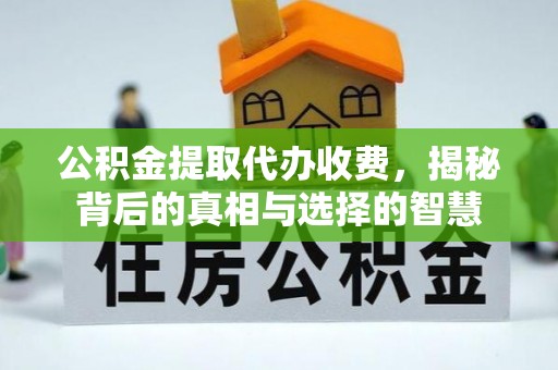 渝水公积金提取代办收费，揭秘背后的真相与选择的智慧
