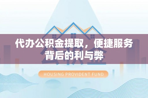 渝水代办公积金提取，便捷服务背后的利与弊