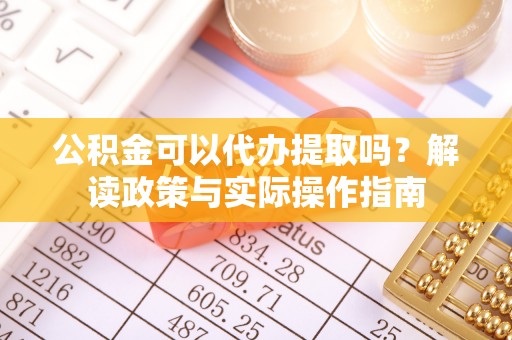 渝水公积金可以代办提取吗？解读政策与实际操作指南