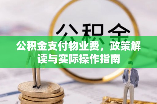 渝水公积金支付物业费，政策解读与实际操作指南