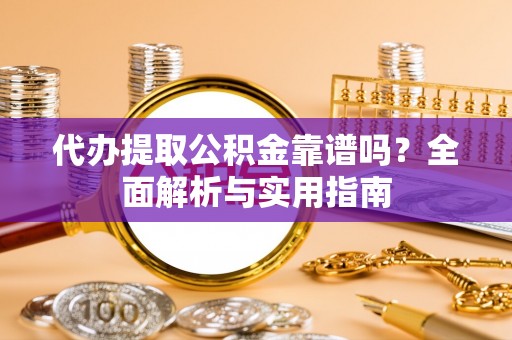 渝水代办提取公积金靠谱吗？全面解析与实用指南