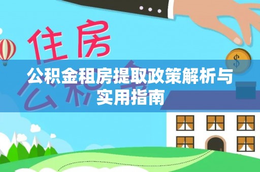 渝水公积金租房提取政策解析与实用指南
