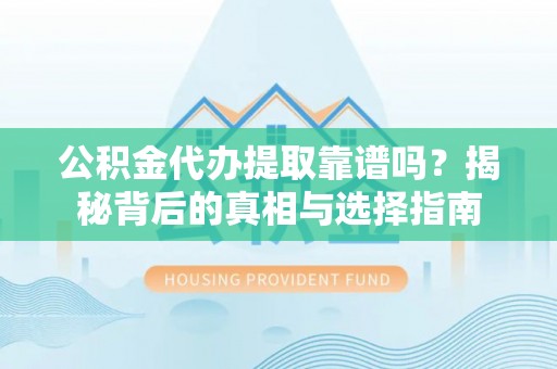 渝水公积金代办提取靠谱吗？揭秘背后的真相与选择指南