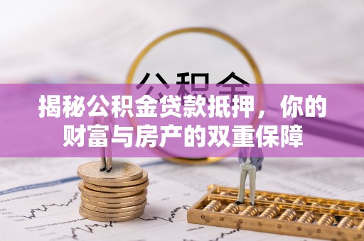 渝水揭秘公积金贷款抵押，你的财富与房产的双重保障