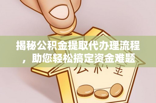 渝水揭秘公积金提取代办理流程，助您轻松搞定资金难题