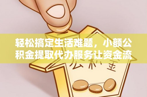渝水轻松搞定生活难题，小额公积金提取代办服务让资金流转更便捷