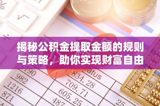 渝水揭秘公积金提取金额的规则与策略，助你实现财富自由