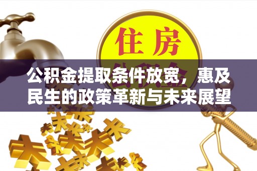 渝水公积金提取条件放宽，惠及民生的政策革新与未来展望