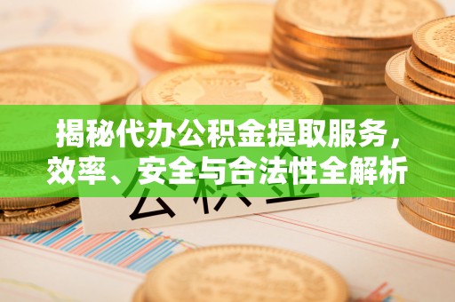渝水揭秘代办公积金提取服务，效率、安全与合法性全解析