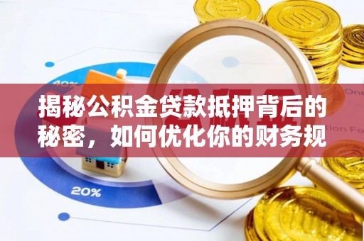 渝水揭秘公积金贷款抵押背后的秘密，如何优化你的财务规划
