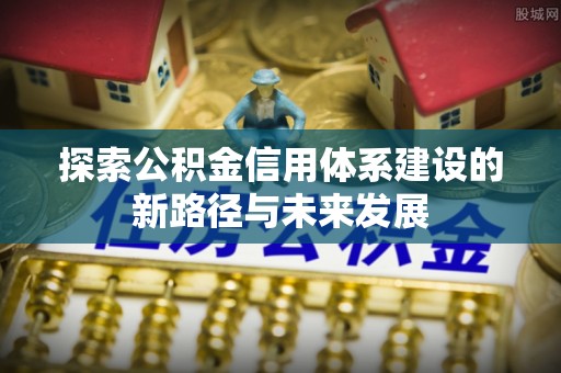 渝水探索公积金信用体系建设的新路径与未来发展