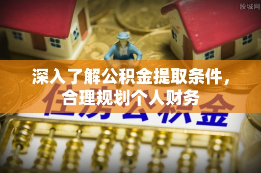 渝水深入了解公积金提取条件，合理规划个人财务