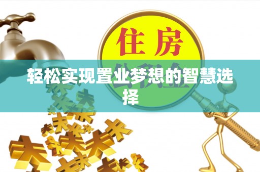 渝水轻松实现置业梦想的智慧选择