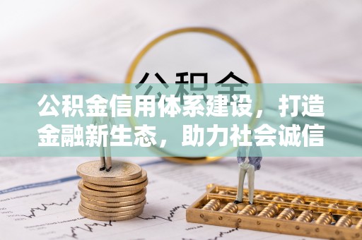 渝水公积金信用体系建设，打造金融新生态，助力社会诚信发展