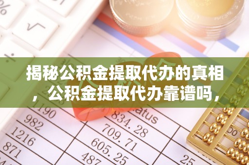 渝水揭秘公积金提取代办的真相，公积金提取代办靠谱吗，如何选择专业服务？