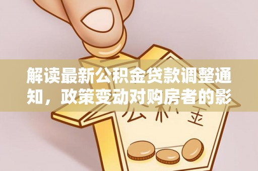 渝水解读最新公积金贷款调整通知，政策变动对购房者的影响