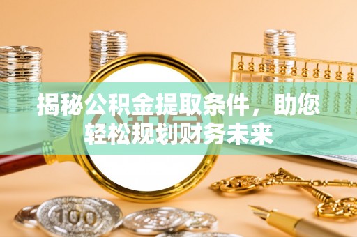 渝水揭秘公积金提取条件，助您轻松规划财务未来