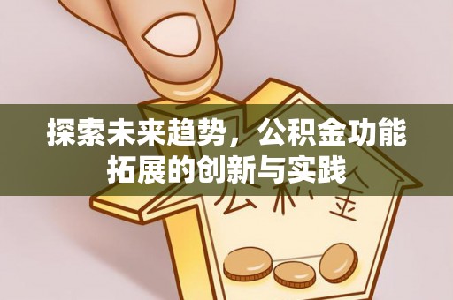 渝水探索未来趋势，公积金功能拓展的创新与实践