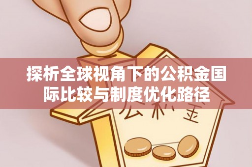 渝水探析全球视角下的公积金国际比较与制度优化路径