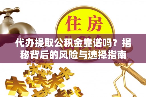渝水代办提取公积金靠谱吗？揭秘背后的风险与选择指南