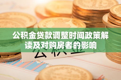 渝水公积金贷款调整时间政策解读及对购房者的影响
