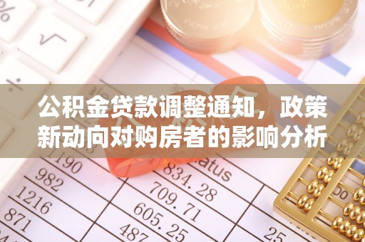 渝水公积金贷款调整通知，政策新动向对购房者的影响分析