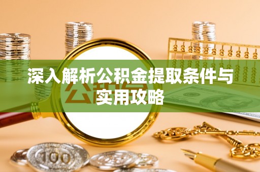 渝水深入解析公积金提取条件与实用攻略