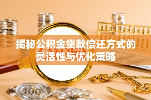 渝水揭秘公积金贷款偿还方式的灵活性与优化策略