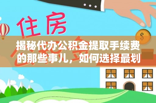 渝水揭秘代办公积金提取手续费的那些事儿，如何选择最划算的服务？
