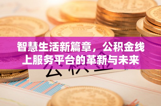 渝水智慧生活新篇章，公积金线上服务平台的革新与未来