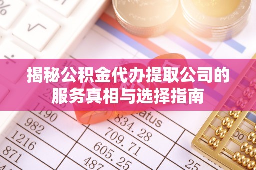 渝水揭秘公积金代办提取公司的服务真相与选择指南