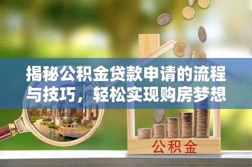 渝水揭秘公积金贷款申请的流程与技巧，轻松实现购房梦想