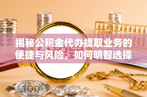 渝水揭秘公积金代办提取业务的便捷与风险，如何明智选择？