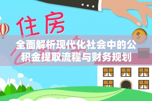 渝水全面解析现代化社会中的公积金提取流程与财务规划
