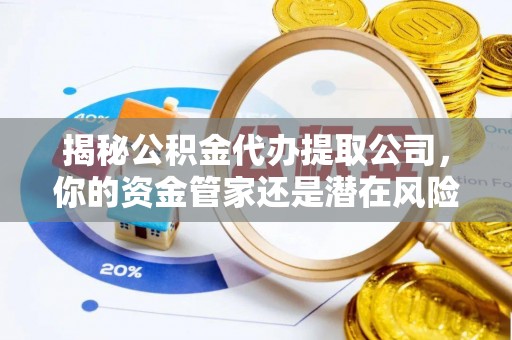 渝水揭秘公积金代办提取公司，你的资金管家还是潜在风险？