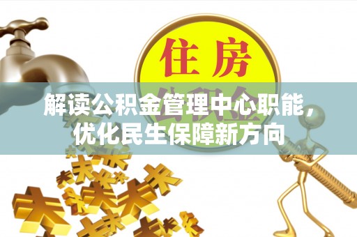 渝水解读公积金管理中心职能，优化民生保障新方向