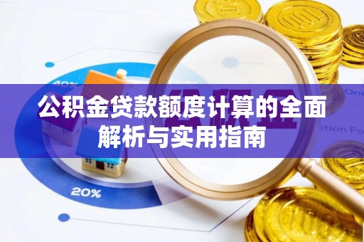 渝水公积金贷款额度计算的全面解析与实用指南
