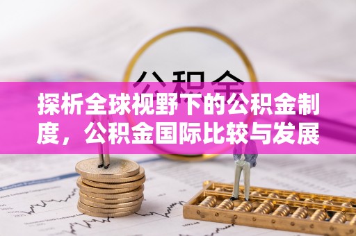 渝水探析全球视野下的公积金制度，公积金国际比较与发展趋势