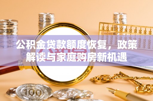 渝水公积金贷款额度恢复，政策解读与家庭购房新机遇