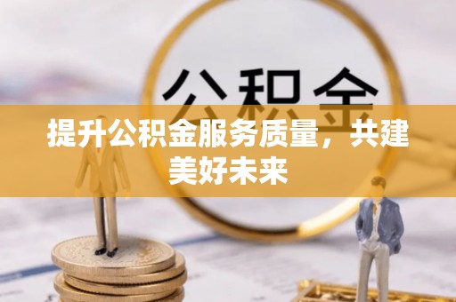 渝水提升公积金服务质量，共建美好未来