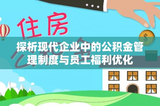 渝水探析现代企业中的公积金管理制度与员工福利优化