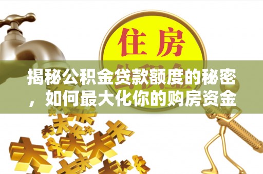 渝水揭秘公积金贷款额度的秘密，如何最大化你的购房资金？