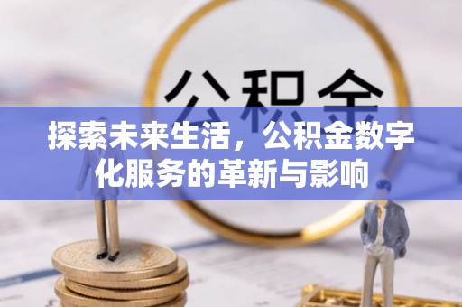 渝水探索未来生活，公积金数字化服务的革新与影响