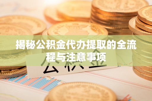 渝水揭秘公积金代办提取的全流程与注意事项