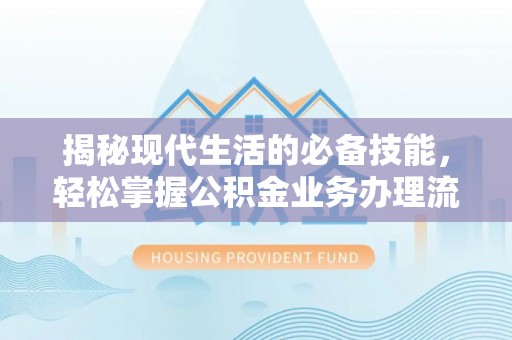 渝水揭秘现代生活的必备技能，轻松掌握公积金业务办理流程